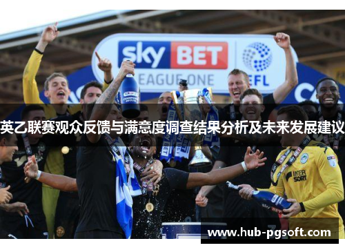 英乙联赛观众反馈与满意度调查结果分析及未来发展建议 英乙联赛观众反馈与满意度调查结果分析及未来发展建议