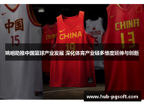 姚明助推中国篮球产业发展 深化体育产业链多维度延伸与创新 姚明助推中国篮球产业发展 深化体育产业链多维度延伸与创新