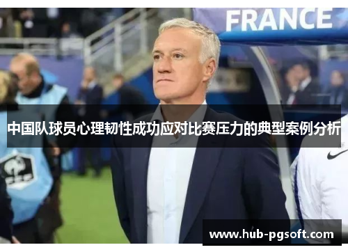 中国队球员心理韧性成功应对比赛压力的典型案例分析 中国队球员心理韧性成功应对比赛压力的典型案例分析