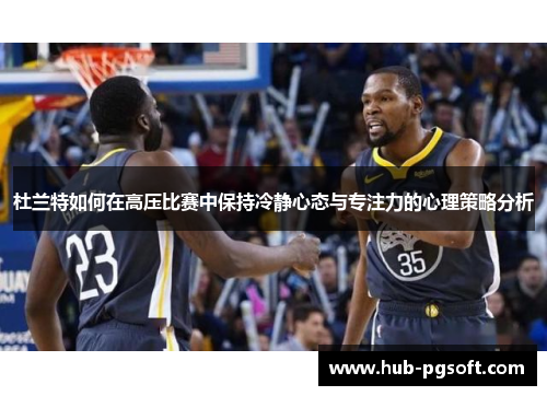 杜兰特如何在高压比赛中保持冷静心态与专注力的心理策略分析 杜兰特如何在高压比赛中保持冷静心态与专注力的心理策略分析