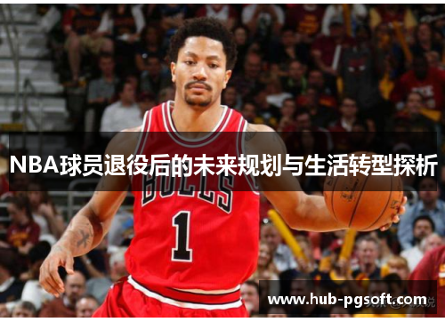 NBA球员退役后的未来规划与生活转型探析 NBA球员退役后的未来规划与生活转型探析