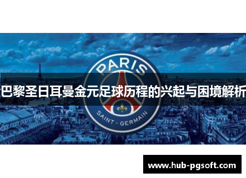 巴黎圣日耳曼金元足球历程的兴起与困境解析