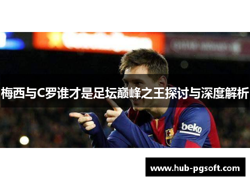 梅西与C罗谁才是足坛巅峰之王探讨与深度解析
