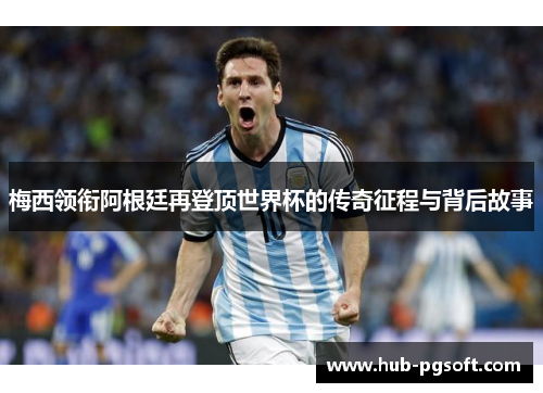 梅西领衔阿根廷再登顶世界杯的传奇征程与背后故事 梅西领衔阿根廷再登顶世界杯的传奇征程与背后故事