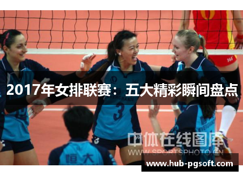2017年女排联赛：五大精彩瞬间盘点