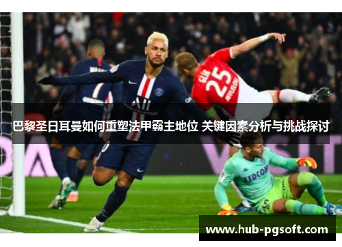 巴黎圣日耳曼如何重塑法甲霸主地位 关键因素分析与挑战探讨