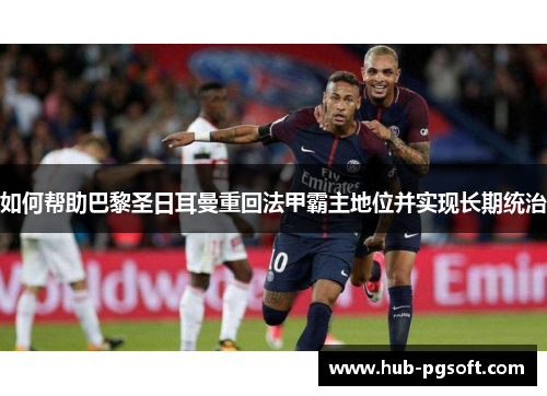如何帮助巴黎圣日耳曼重回法甲霸主地位并实现长期统治