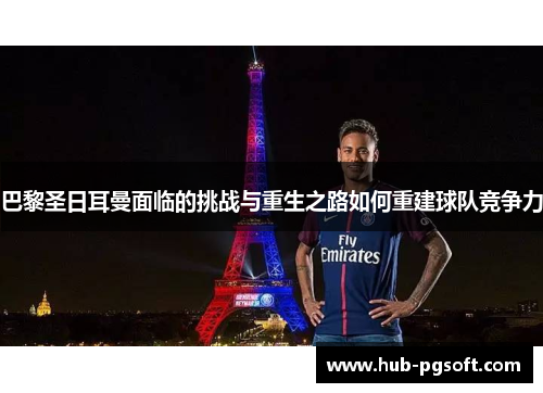 巴黎圣日耳曼面临的挑战与重生之路如何重建球队竞争力