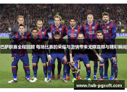 巴萨联赛全程回顾 每场比赛的荣耀与激情带来无限震撼与精彩瞬间