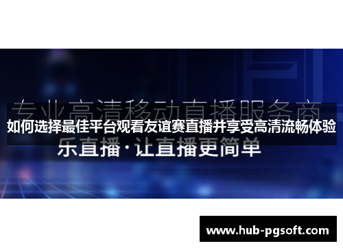 如何选择最佳平台观看友谊赛直播并享受高清流畅体验
