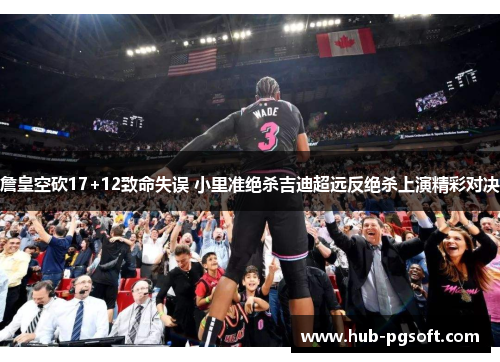 詹皇空砍17+12致命失误 小里准绝杀吉迪超远反绝杀上演精彩对决