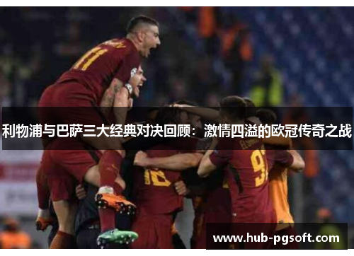 利物浦与巴萨三大经典对决回顾：激情四溢的欧冠传奇之战