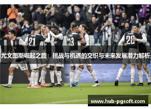 尤文图斯崛起之路：挑战与机遇的交织与未来发展潜力解析