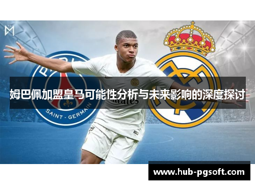 姆巴佩加盟皇马可能性分析与未来影响的深度探讨