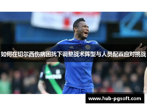如何在切尔西伤病困扰下调整战术阵型与人员配置应对挑战
