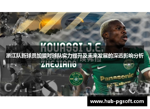 浙江队新球员加盟对球队实力提升及未来发展的深远影响分析