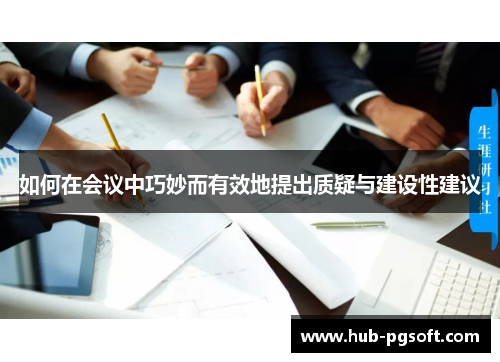 如何在会议中巧妙而有效地提出质疑与建设性建议 如何在会议中巧妙而有效地提出质疑与建设性建议