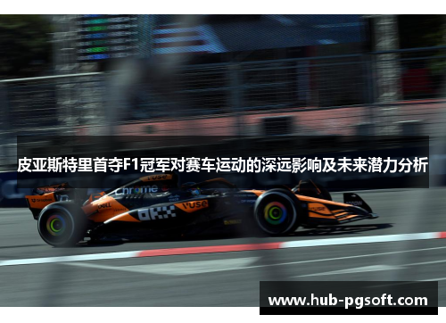 皮亚斯特里首夺F1冠军对赛车运动的深远影响及未来潜力分析