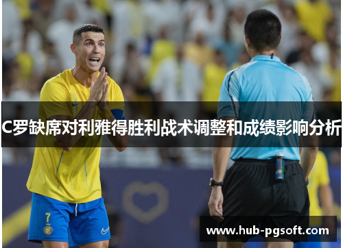 C罗缺席对利雅得胜利战术调整和成绩影响分析 C罗缺席对利雅得胜利战术调整和成绩影响分析