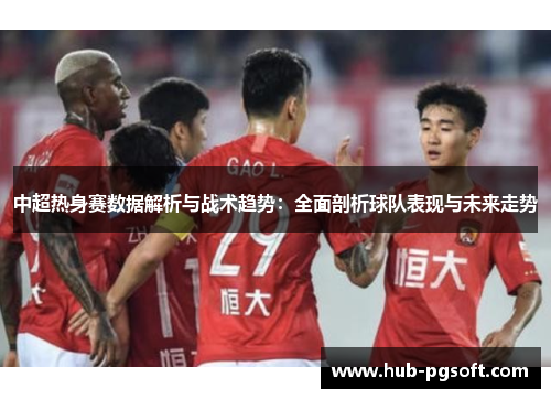 中超热身赛数据解析与战术趋势：全面剖析球队表现与未来走势