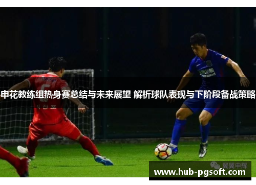 申花教练组热身赛总结与未来展望 解析球队表现与下阶段备战策略