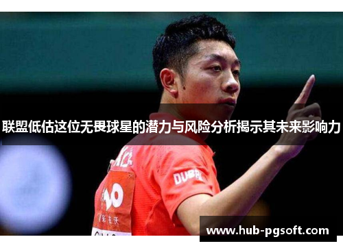 联盟低估这位无畏球星的潜力与风险分析揭示其未来影响力