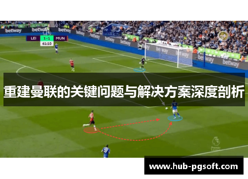 重建曼联的关键问题与解决方案深度剖析