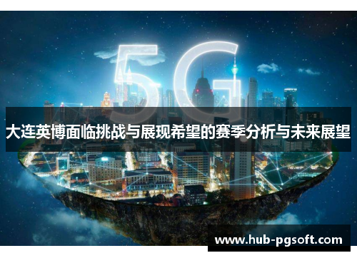 大连英博面临挑战与展现希望的赛季分析与未来展望