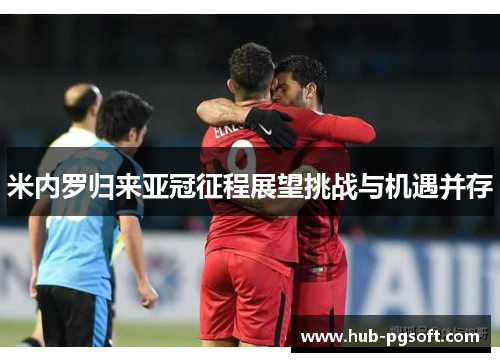 米内罗归来亚冠征程展望挑战与机遇并存