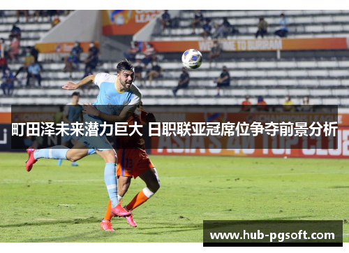 町田泽未来潜力巨大 日职联亚冠席位争夺前景分析