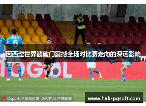 因西涅世界波破门震撼全场对比赛走向的深远影响