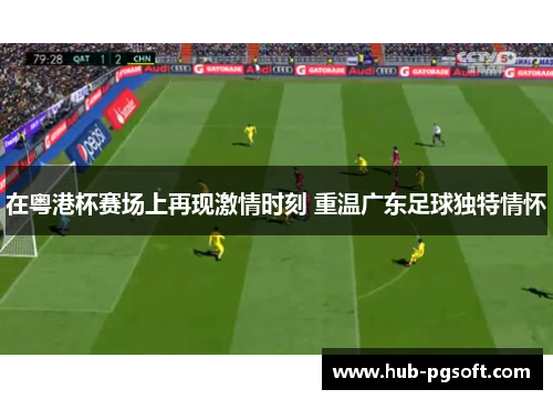 在粤港杯赛场上再现激情时刻 重温广东足球独特情怀