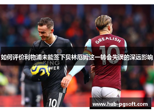 如何评价利物浦未能签下贝林厄姆这一转会失误的深远影响