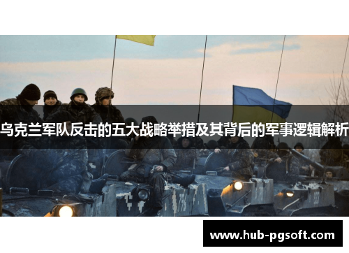 乌克兰军队反击的五大战略举措及其背后的军事逻辑解析
