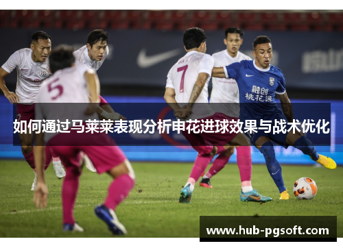 如何通过马莱莱表现分析申花进球效果与战术优化