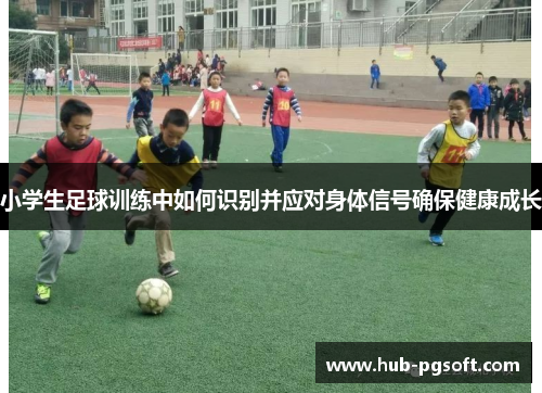 小学生足球训练中如何识别并应对身体信号确保健康成长