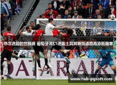 悬念迭起的世预赛 葡萄牙3比1逆袭土耳其晋级道路再添新篇章