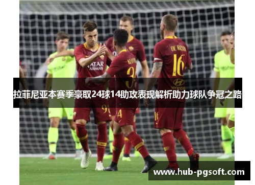 拉菲尼亚本赛季豪取24球14助攻表现解析助力球队争冠之路