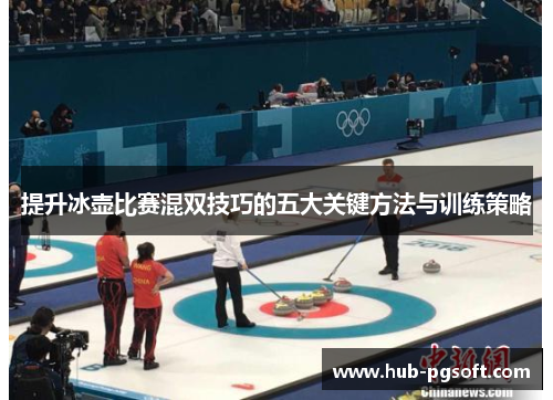 提升冰壶比赛混双技巧的五大关键方法与训练策略