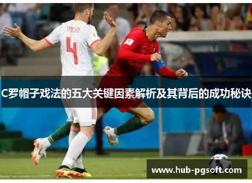 C罗帽子戏法的五大关键因素解析及其背后的成功秘诀 C罗帽子戏法的五大关键因素解析及其背后的成功秘诀