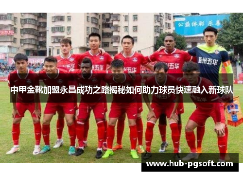 中甲金靴加盟永昌成功之路揭秘如何助力球员快速融入新球队