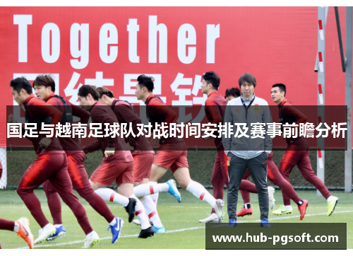 国足与越南足球队对战时间安排及赛事前瞻分析