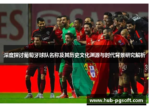 深度探讨葡萄牙球队名称及其历史文化渊源与时代背景研究解析