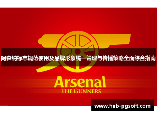 阿森纳标志规范使用及品牌形象统一管理与传播策略全面综合指南 阿森纳标志规范使用及品牌形象统一管理与传播策略全面综合指南