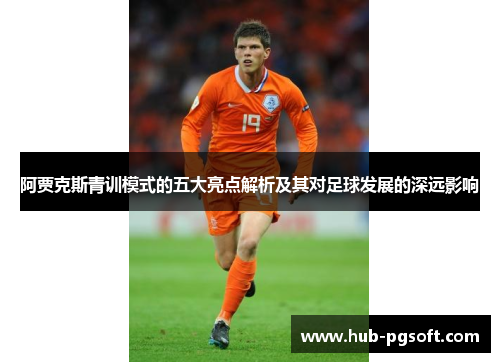 阿贾克斯青训模式的五大亮点解析及其对足球发展的深远影响 阿贾克斯青训模式的五大亮点解析及其对足球发展的深远影响
