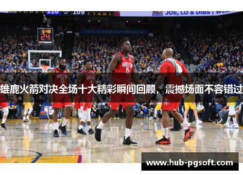 雄鹿火箭对决全场十大精彩瞬间回顾,震撼场面不容错过 雄鹿火箭对决全场十大精彩瞬间回顾,震撼场面不容错过