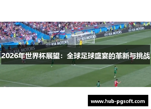2026年世界杯展望：全球足球盛宴的革新与挑战