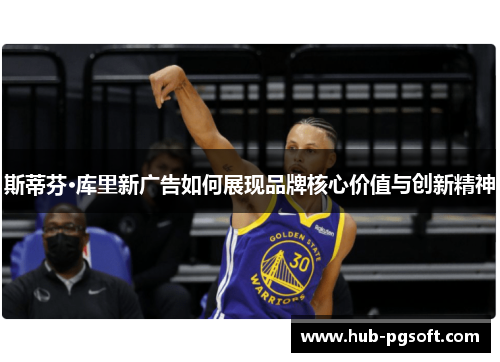 斯蒂芬·库里新广告如何展现品牌核心价值与创新精神