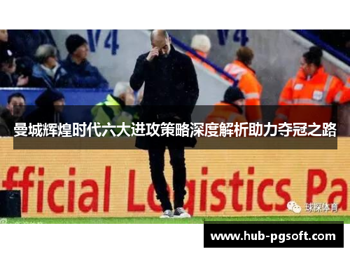 曼城辉煌时代六大进攻策略深度解析助力夺冠之路 曼城辉煌时代六大进攻策略深度解析助力夺冠之路