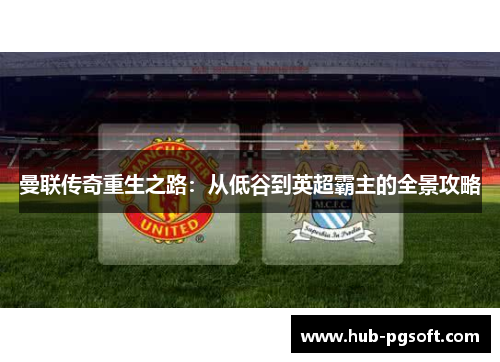 曼联传奇重生之路：从低谷到英超霸主的全景攻略